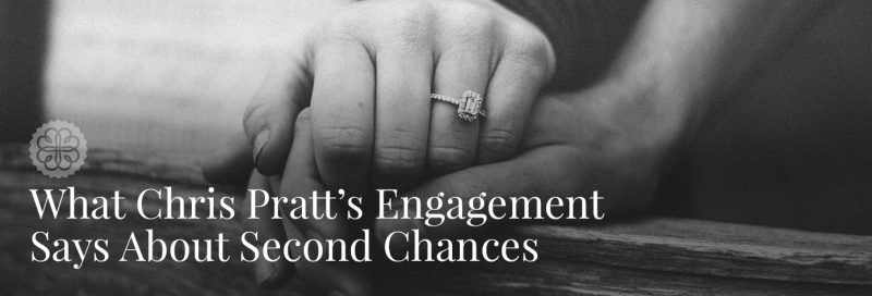What Chris Pratt’s Engagement Says About Second Chances